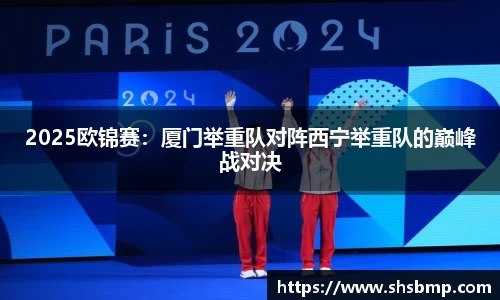 2025欧锦赛：厦门举重队对阵西宁举重队的巅峰战对决