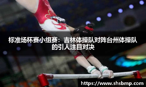 标准场杯赛小组赛：吉林体操队对阵台州体操队的引人注目对决