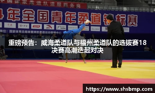 重磅预告：威海柔道队与福州柔道队的选拔赛18决赛高潮迭起对决