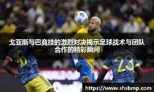 戈亚斯与巴竟技的激烈对决揭示足球战术与团队合作的精彩瞬间