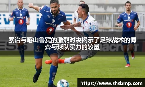 索治与喀山鲁宾的激烈对决揭示了足球战术的博弈与球队实力的较量