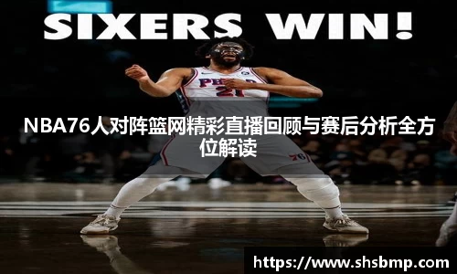 NBA76人对阵篮网精彩直播回顾与赛后分析全方位解读
