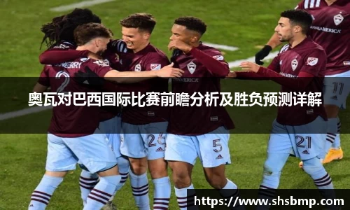 奥瓦对巴西国际比赛前瞻分析及胜负预测详解