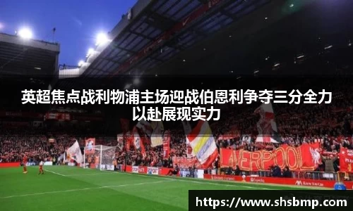 英超焦点战利物浦主场迎战伯恩利争夺三分全力以赴展现实力