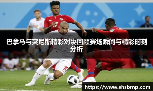 巴拿马与突尼斯精彩对决回顾赛场瞬间与精彩时刻分析