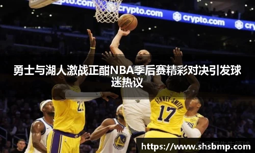 勇士与湖人激战正酣NBA季后赛精彩对决引发球迷热议